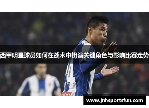 西甲明星球员如何在战术中扮演关键角色与影响比赛走势