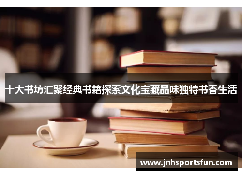 十大书坊汇聚经典书籍探索文化宝藏品味独特书香生活