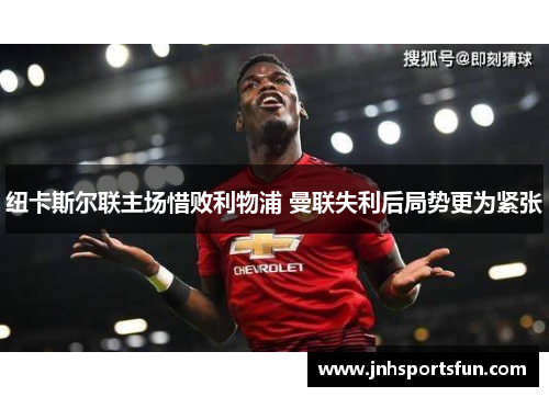纽卡斯尔联主场惜败利物浦 曼联失利后局势更为紧张