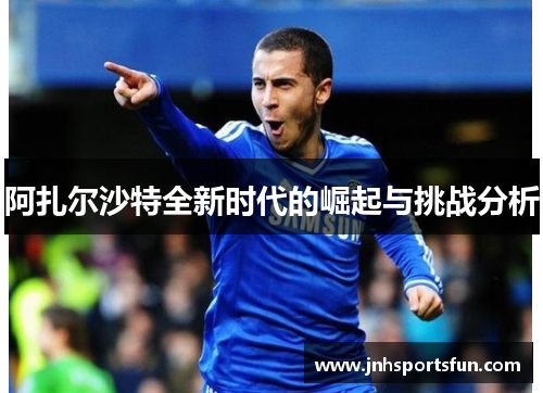 阿扎尔沙特全新时代的崛起与挑战分析