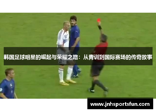 韩国足球明星的崛起与荣耀之路：从青训到国际赛场的传奇故事