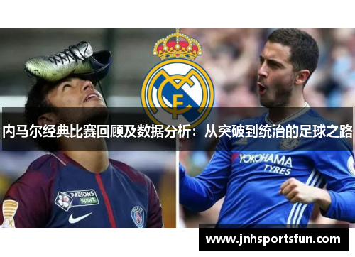 内马尔经典比赛回顾及数据分析：从突破到统治的足球之路