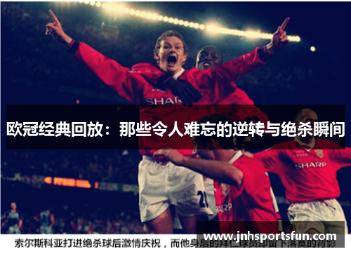 欧冠经典回放：那些令人难忘的逆转与绝杀瞬间