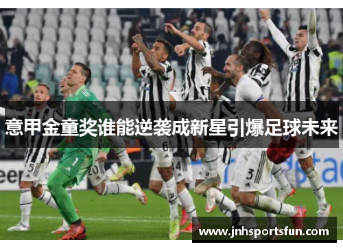意甲金童奖谁能逆袭成新星引爆足球未来