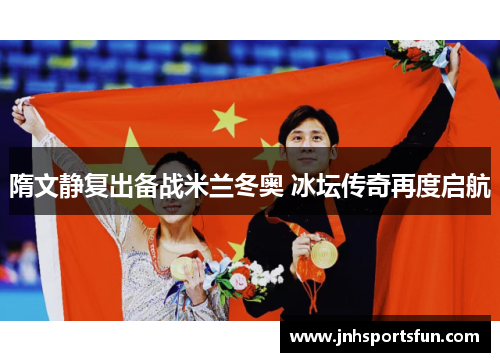 隋文静复出备战米兰冬奥 冰坛传奇再度启航