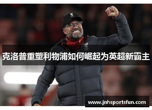 克洛普重塑利物浦如何崛起为英超新霸主