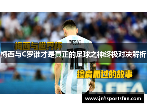 梅西与C罗谁才是真正的足球之神终极对决解析