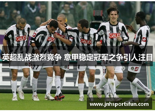 英超乱战激烈竞争 意甲稳定冠军之争引人注目