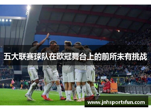 五大联赛球队在欧冠舞台上的前所未有挑战