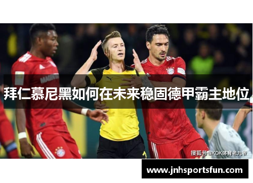 拜仁慕尼黑如何在未来稳固德甲霸主地位