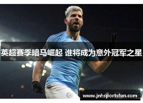 英超赛季暗马崛起 谁将成为意外冠军之星