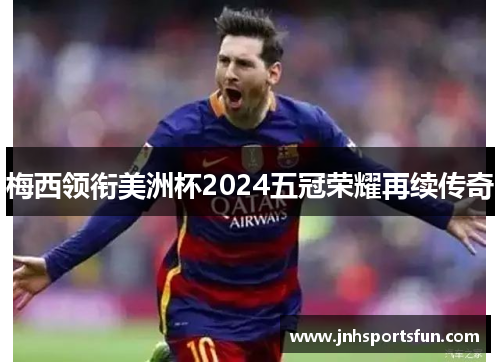 梅西领衔美洲杯2024五冠荣耀再续传奇