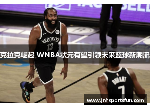 克拉克崛起 WNBA状元有望引领未来篮球新潮流