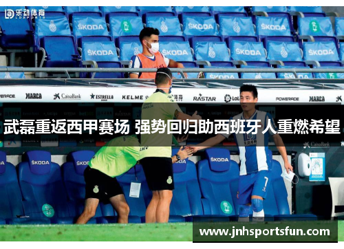 武磊重返西甲赛场 强势回归助西班牙人重燃希望
