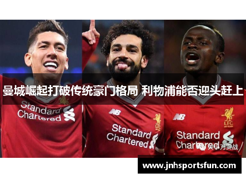曼城崛起打破传统豪门格局 利物浦能否迎头赶上