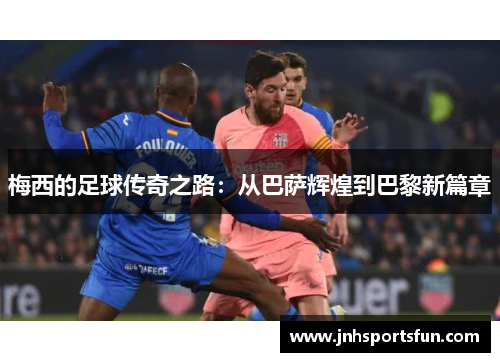 梅西的足球传奇之路：从巴萨辉煌到巴黎新篇章
