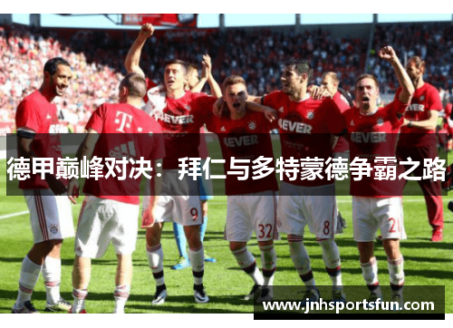 德甲巅峰对决：拜仁与多特蒙德争霸之路