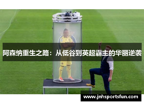 阿森纳重生之路：从低谷到英超霸主的华丽逆袭