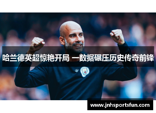 哈兰德英超惊艳开局 一数据碾压历史传奇前锋