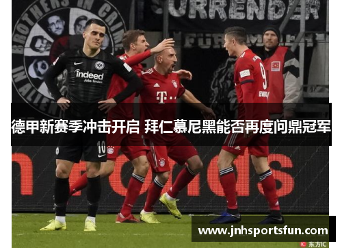 德甲新赛季冲击开启 拜仁慕尼黑能否再度问鼎冠军