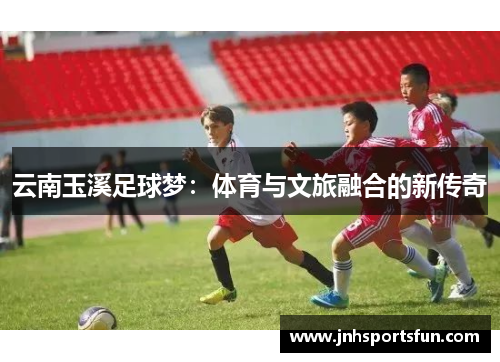云南玉溪足球梦：体育与文旅融合的新传奇