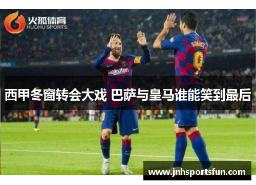 西甲冬窗转会大戏 巴萨与皇马谁能笑到最后