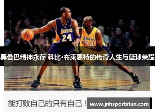 黑曼巴精神永存 科比·布莱恩特的传奇人生与篮球荣耀