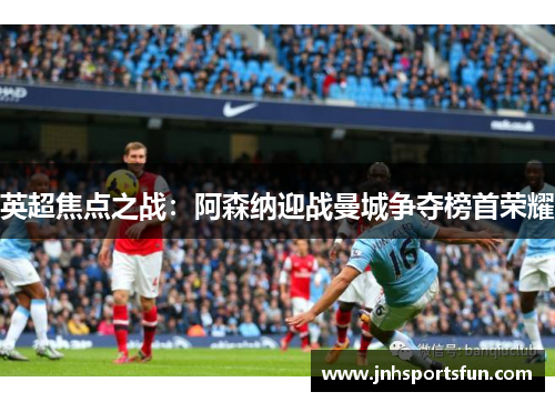 英超焦点之战：阿森纳迎战曼城争夺榜首荣耀