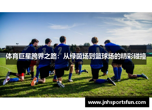 体育巨星跨界之路：从绿茵场到篮球场的精彩碰撞