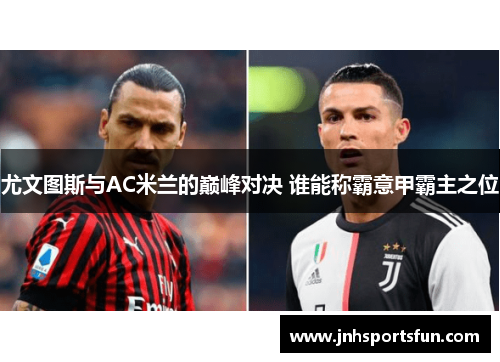 尤文图斯与AC米兰的巅峰对决 谁能称霸意甲霸主之位