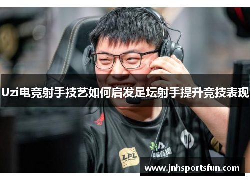 Uzi电竞射手技艺如何启发足坛射手提升竞技表现