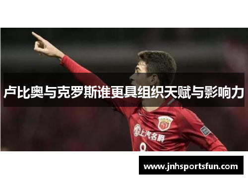 卢比奥与克罗斯谁更具组织天赋与影响力
