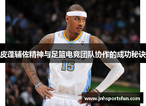 皮蓬辅佐精神与足篮电竞团队协作的成功秘诀
