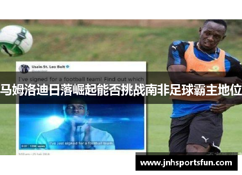 马姆洛迪日落崛起能否挑战南非足球霸主地位