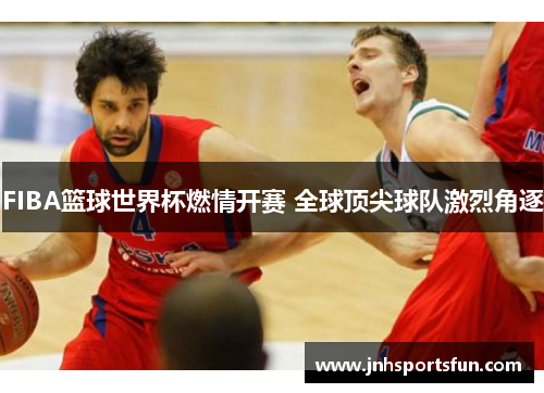FIBA篮球世界杯燃情开赛 全球顶尖球队激烈角逐
