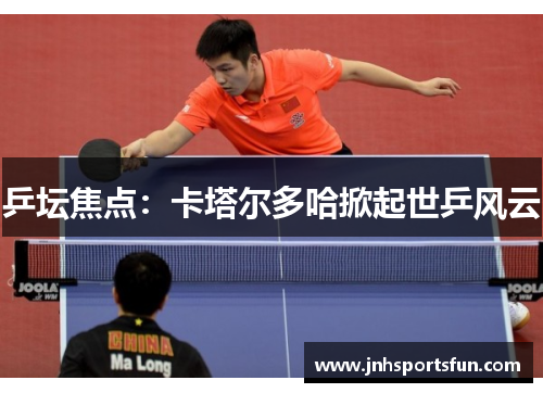 乒坛焦点：卡塔尔多哈掀起世乒风云