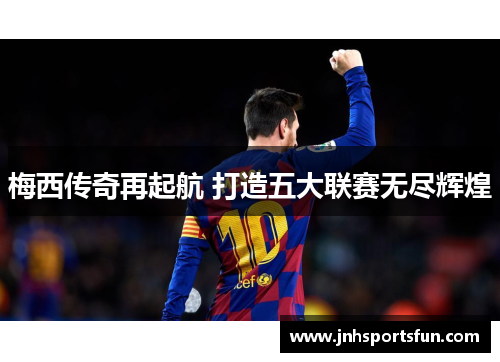 梅西传奇再起航 打造五大联赛无尽辉煌