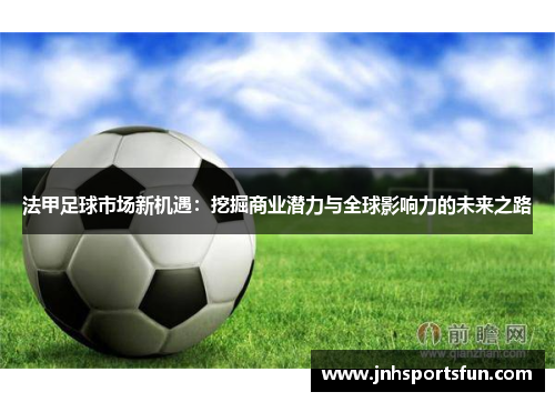 法甲足球市场新机遇：挖掘商业潜力与全球影响力的未来之路