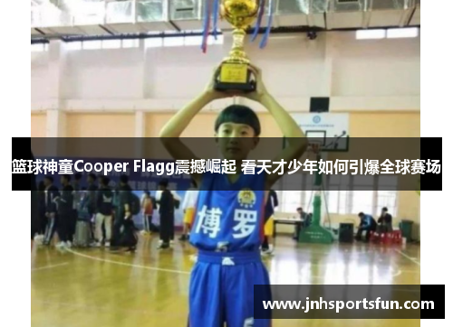 篮球神童Cooper Flagg震撼崛起 看天才少年如何引爆全球赛场